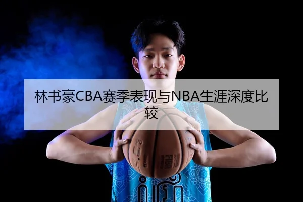 林书豪CBA赛季表现与NBA生涯深度比较